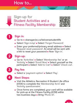 Infographic that explains how to sign up for Student Activities and a Fitness facility membership. Go to okanagan.bc.ca/kelownastudentlife and select sign/in up, then select 'forgot password'. Enter your preferred or primary email address. Select request a reset password. An email will be sent with a link to reset your password. Now sign in. Go to activities. Select membership fee. Select Enroll now and select yourself as the participant. Follow the following steps to add to cart, checkout and pay.